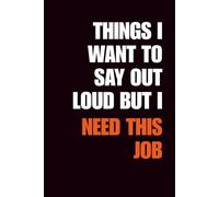 THINGS I WANT TO SAY OUT LOUD BUT I NEED THIS JOB: Funny Lined Notebook for Coworkers - Sarcastic Office Gag Gift and Work Journal