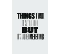 Things I want to say out loud but it's another meeting: Things I can't say out loud in meetings | Funny notebook | 120 pages | B&W | Laugh out loud jokes