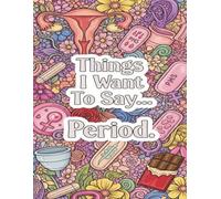 Things I Want To Say… Period: A Hilarious Adult Coloring Book for PMS, Cranky Women & Chocolate Lovers - 47 Snarky, Darkly Funny Quotes to Color and Laugh Through the Chaos