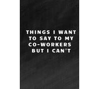Things I Want to Say to My Co-Workers But I Can't: 6x9 Notebook, Lined, 100 Pages. Cool, sarcastic and awesome appreciation gift for employees, staff. ... Joke gag gift for men, women, husband, wife