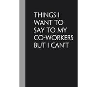 Things I Want To Say To My Co-Workers But I Can't: Notebook with Humor Quote On Cover for Friends, Women, Team, HR, Boss, Staff and Office (Size 6"x9")