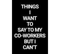 Things I Want to Say to My Coworkers But I Can’t: A hilarious lined journal for surviving meetings, office politics, and annoying coworkers.
