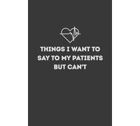 Things I Want To Say To My Patients But Can't: Funny Blank Lined Notebook, 6x9 In, Humor Work Gag Gift for Doctors, Nurses, Medical Staff, Clinical Teams, Assistants, 120 Pages