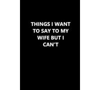 Things I Want To Say To My Wife But I Can't Journal/Notebook | Funny Gag Gift | College Ruled Paper 110 pages