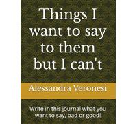 Things I want to say to them but I can't: Write in this journal what you want to say, bad or good!