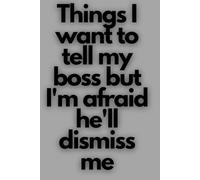 Things I want to tell my boss but I'm afraid he'll dismiss me: 6 x 9 Blank Lined Notebook Possitive Affirmation Motivational and Inspirational Notebook