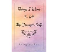 Things I Want to Tell My Younger Self: A Safe Place to Write the Words You Always Wanted to Hear