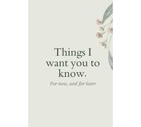 Things I want you to know: For now and, for later