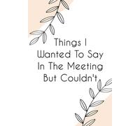 Things I Wanted to Say In The Meeting But Couldn't: Funny Notebook with Quote On Background For Coworkers, Boss, Employees, Work Colleagues, Birthday, Secret Santa (110 page - 6x9 in)