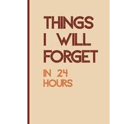 Things I Will Forget in 24 Hours: Funny Notebook For Forgetful Friends, Family and Coworkers | Lined Journal Gift