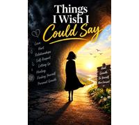 Things i wish i could say: 120 Heartfelt Reflections on Love, Relationships,Hurt,Self-Respect,Letting Go,Healing,Self-Respect, and Finding Yourself, Personal growth