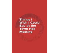 Things I Wish I Could Say at the Town Hall Meeting