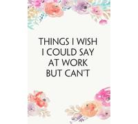 Things I Wish I Could Say At Work But Can't: Funny Office Notebook Gift for Team, Co-workers, Friends, Christmas, Birthdays, Mother's Day, or Father's Day (size 6"x9")