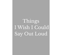 Things I Wish I Could Say Out Loud: A Funny Notebook for Unfiltered Thoughts, Honest Opinions, and Things You’re Too Polite to Say Out Loud