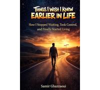 Things I Wish I Knew Earlier in Life: How I Stopped Waiting, Took Control, and Finally Started Living