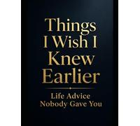 Things I Wish I Knew Earlier: Life Advice Nobody Gave You