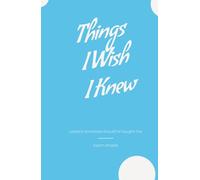 Things I Wish I Knew: Lessons Someone Should've Taught Me