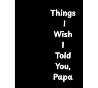 Things I Wish I Told You, Papa (Black Edition): A Guided Journal to Share Memories, Gratitude, and Love for Dad - The Perfect Father’s Day Gift from a Son or Daughter