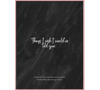 Things I wish I would’ve told you: A journal for the words that were never spoken and the feelings that never got closure.