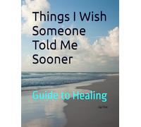 Things I Wish Someone Told Me Sooner: Guide to Healing