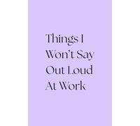 Things I Won't Say Out Loud At Work: A Funny Notebook for Meetings, Side-Eyes & Silent Judgements | Office Humor Journal