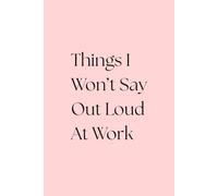 Things I Won't Say Out Loud At Work: A Funny Notebook for Meetings, Side-Eyes & Silent Judgments | Office Humor Journal