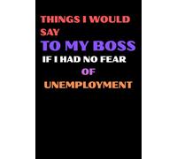 Things I Would Say to My Boss If I Had No Fear of Unemployment: Notebook for a fearless space for all the brutally honest thoughts you wish you could say out loud.