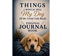 Things I Would Tell My Dog (If He Could Talk Back): A Beautiful Hardcover Blank Lined Journal for Dog Lovers, Notes, Ideas & Everyday Writing