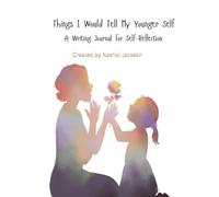 Things I would Tell My Younger Self: A Writing Journal for Self Reflection