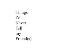Things I'd Never Tell My Friend(s)