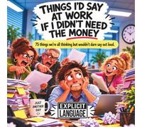 Things I'd Say at Work If I Didn't Need the Money: 75 Things We're All Thinking But Wouldn't Dare Say Out Loud