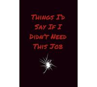 Things I'd Say If I Didn't Need This Job: Lined Journal | A Sarcastic Notebook for Workplace Thoughts, Untold Opinions & Professional Self-Control