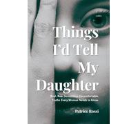 Things I'd Tell My Daughter: Real. Raw. Sometimes Uncomfortable. Truths Every Young Woman Needs to Know.