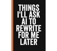 Things I'll Ask AI to Rewrite for Me Later: Funny Blank Lined Notebook For Coworkers