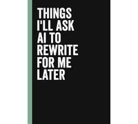 Things I'll Ask AI to Rewrite for Me Later: Funny Blank Lined Notebook For Coworkers