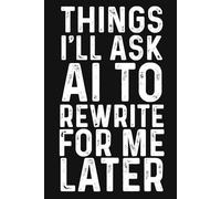 Things I'll Ask AI to Rewrite for Me Later: Funny Blank Lined Notebook For Coworkers