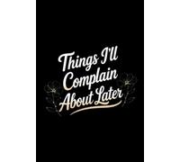 Things I'll Complain About Later: A Workplace Journal for Things Better Left Unsaid | 110 pages | 6x9 lined notebook | Sarcastic Work Gag Gift for Office Coworkers, Employees, Team, Boss