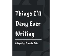 Things I'll Deny Ever Writing: A Blank Lined Notebook Journal For Petty Confessions, Bad Decisions, Unhinged Thoughts, Notes, Anything | 120 Pages | Funny Gift For Self, Friends, Overthinkers, Anyone