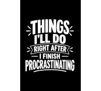 Things I'll Do Right After I Finish Procrastinating Notebook: Funny Lined Notebook for Notes, Lists, Reminders and Everyday Writing