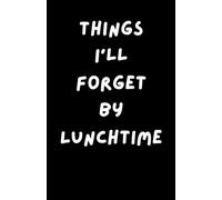 Things I'll Forget by Lunchtime: a Funny Work and Study Notebook, 5.5 x 8.5 inches,108 Pages, Lined Paper, Cream-colored Paper