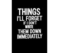 Things I'll Forget If I Don't Write Them Down Immediately: Blank Lined Notebook Journal - Funny Saying Sarcastic Work Gag Gift for Office Coworkers, Employees, Adults, Boss