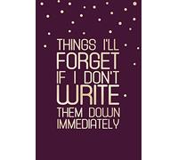 Things I'll Forget If I Don't Write Them Down Immediately: Forgetfulness Notebook, Memory Loss Quote Notebook, Funny Alzheimer Quote Journal ( 100 Lined pages, 6 x 9 inches )