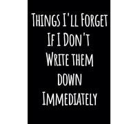 Things I'll Forget If I Don't Write Them Down Immediately Funny Saying Sarcastic Work Gag Gift for Office Coworkers, Employees, Adults, Boss: 6 x 9 Blank Lined Notebook Journal