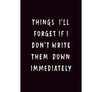 THINGS I'LL FORGET IF I DON'T WRITE THEM DOWN IMMEDIATELY: Funny To Do List Notebook, Brain Dump Journal, Organizer Gift for Forgetful People (6x9, Lined)