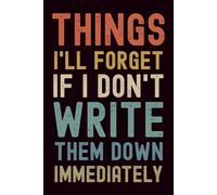 Things I'll Forget If I Don't Write Them Down Immediately: Hilarious Blank Lined Notebook, 6 x 9 Gag Journal for Work with 100 pages , Funny Gift Idea for Office Coworkers, Boss, Employees, and Adults
