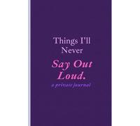 Things I'll Never Say Out Loud: a private journal