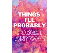 Things I'll Probably Forget Anyway: A Journal for All the Notes, Lists, and Brilliant Ideas You’ll Totally Remember (Or Not)