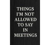 Things I'm Not Allowed To Say In Meetings: lined notebook