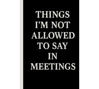 Things I'm Not Allowed To Say In Meetings: lined notebook