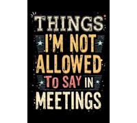 Things I'm Not Allowed To Say In Meetings: Lined notebook